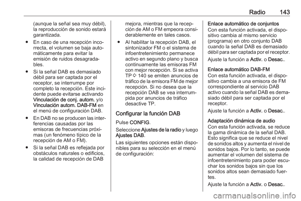 OPEL ASTRA J 2017  Manual de infoentretenimiento (in Spanish) Radio143(aunque la señal sea muy débil),
la reproducción de sonido estará
garantizada.
● En caso de una recepción inco‐ rrecta, el volumen se baja auto‐
máticamente para evitar la
emisión
