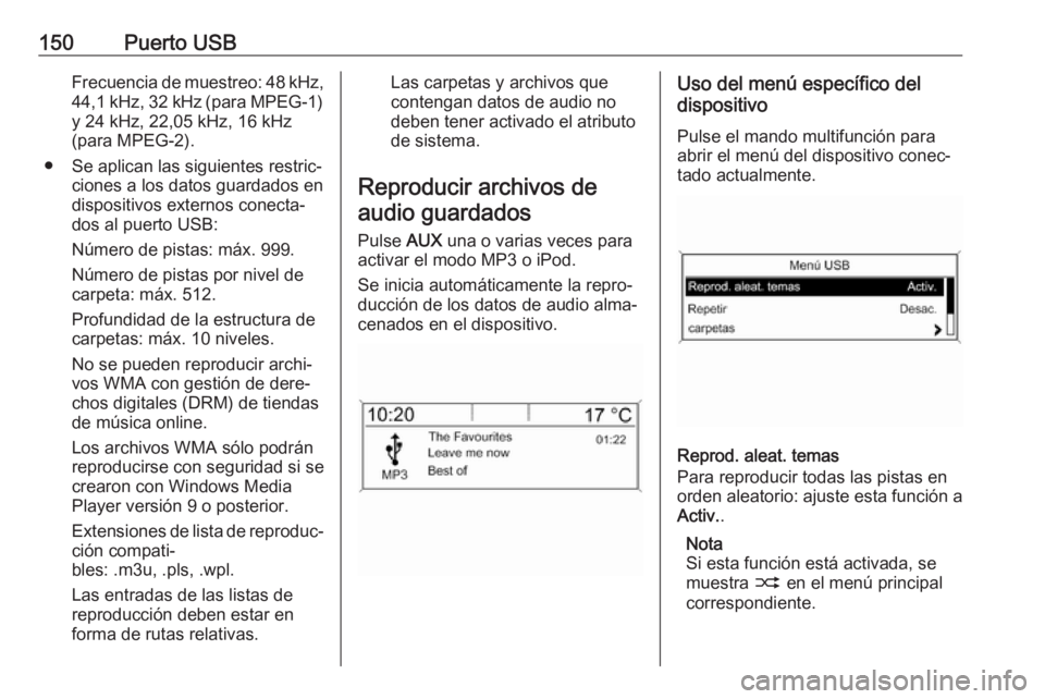 OPEL ASTRA J 2017  Manual de infoentretenimiento (in Spanish) 150Puerto USBFrecuencia de muestreo: 48 kHz,
44,1 kHz, 32 kHz (para MPEG-1) y 24 kHz, 22,05 kHz, 16 kHz
(para MPEG-2).
● Se aplican las siguientes restric‐ ciones a los datos guardados en
disposit