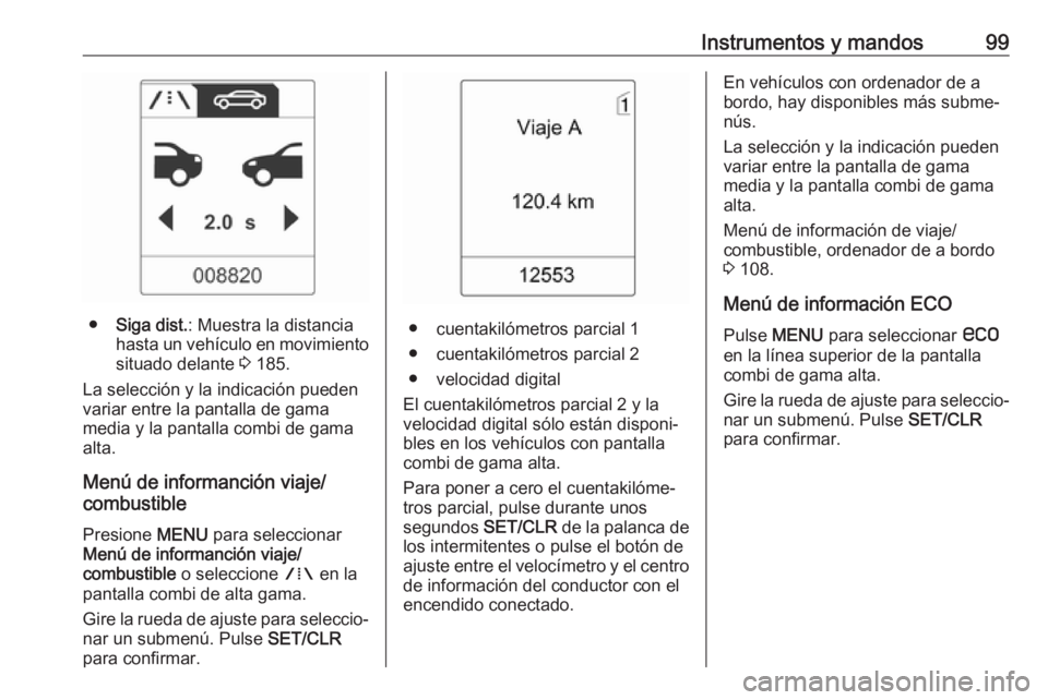 OPEL ASTRA J 2017  Manual de Instrucciones (in Spanish) Instrumentos y mandos99
●Siga dist. : Muestra la distancia
hasta un vehículo en movimiento
situado delante  3 185.
La selección y la indicación pueden
variar entre la pantalla de gama
media y la 