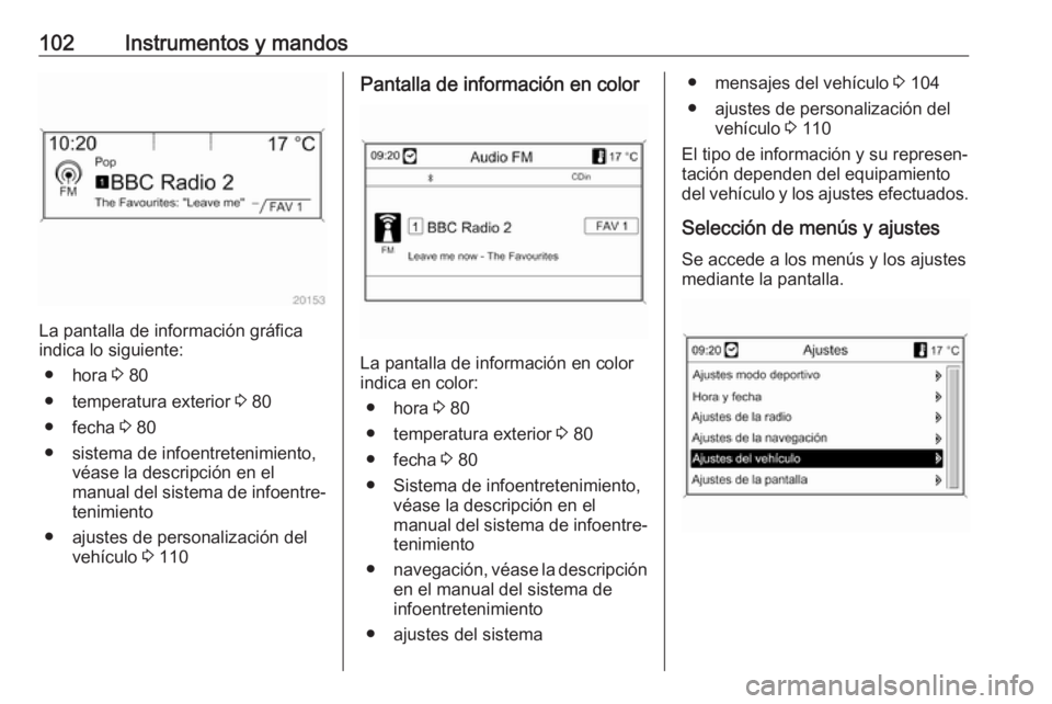 OPEL ASTRA J 2017  Manual de Instrucciones (in Spanish) 102Instrumentos y mandos
La pantalla de información gráfica
indica lo siguiente:
● hora  3 80
● temperatura exterior  3 80
● fecha  3 80
● sistema de infoentretenimiento, véase la descripci