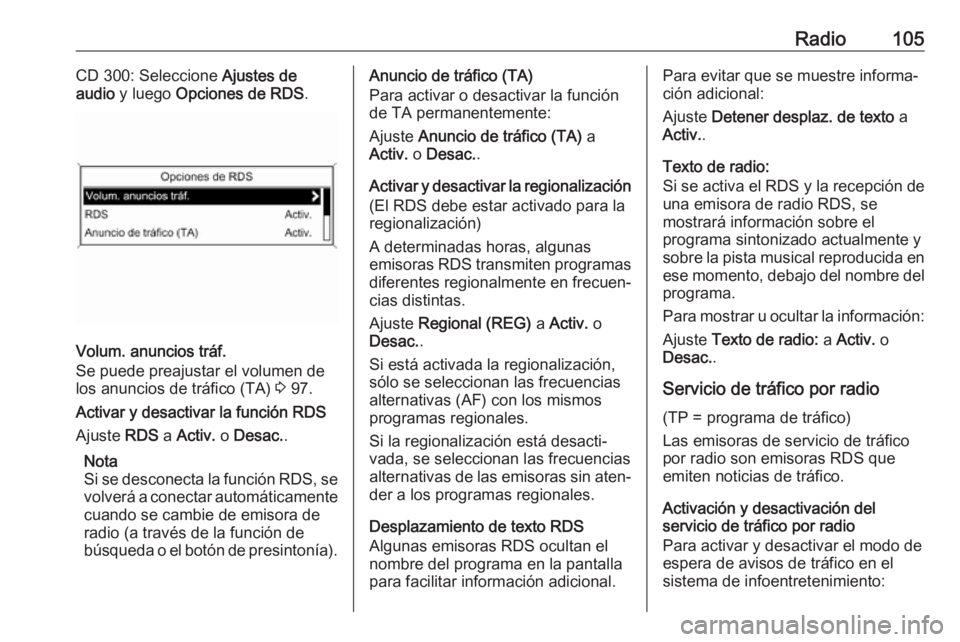 OPEL ASTRA J 2018.5  Manual de infoentretenimiento (in Spanish) Radio105CD 300: Seleccione Ajustes de
audio  y luego  Opciones de RDS .
Volum. anuncios tráf.
Se puede preajustar el volumen de los anuncios de tráfico (TA)  3 97.
Activar y desactivar la función R