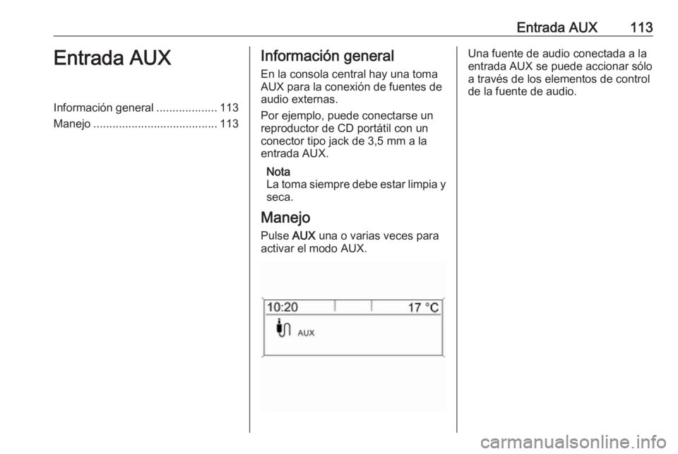 OPEL ASTRA J 2018.5  Manual de infoentretenimiento (in Spanish) Entrada AUX113Entrada AUXInformación general...................113
Manejo ....................................... 113Información general
En la consola central hay una toma
AUX para la conexión de f