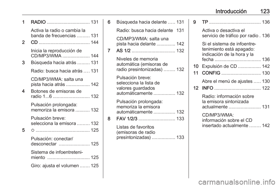 OPEL ASTRA J 2018.5  Manual de infoentretenimiento (in Spanish) Introducción1231 RADIO................................. 131
Activa la radio o cambia la banda de frecuencias .........131
2 CD ....................................... 144
Inicia la reproducción de
C