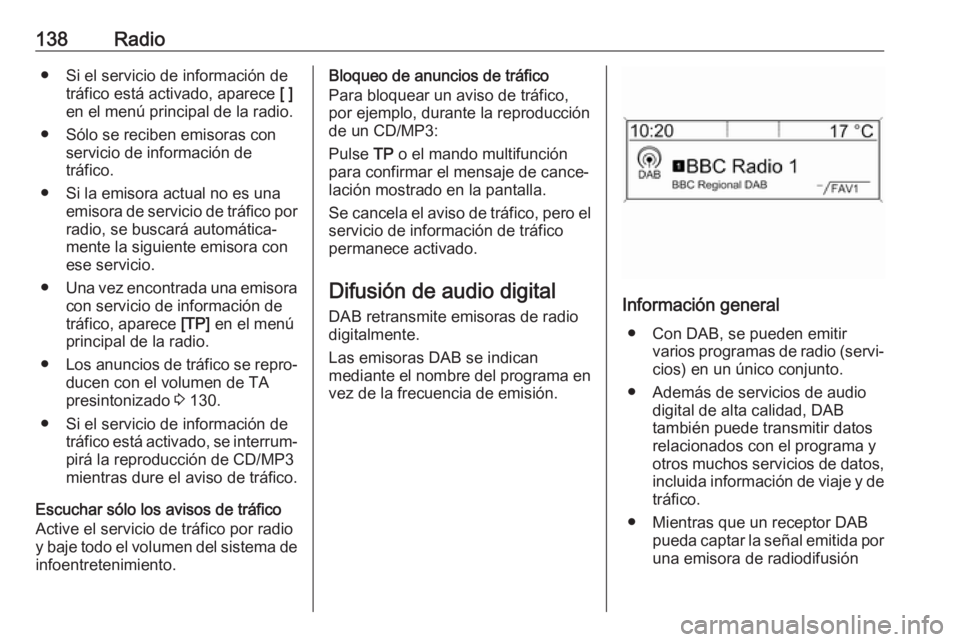 OPEL ASTRA J 2018.5  Manual de infoentretenimiento (in Spanish) 138Radio● Si el servicio de información detráfico está activado, aparece  [ ]
en el menú principal de la radio.
● Sólo se reciben emisoras con servicio de información de
tráfico.
● Si la 