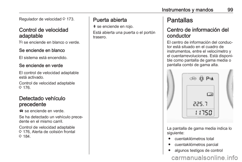 OPEL ASTRA J 2018.5  Manual de Instrucciones (in Spanish) Instrumentos y mandos99Regulador de velocidad 3 173.
Control de velocidad adaptable
m  se enciende en blanco o verde.
Se enciende en blanco El sistema está encendido.
Se enciende en verde
El control 