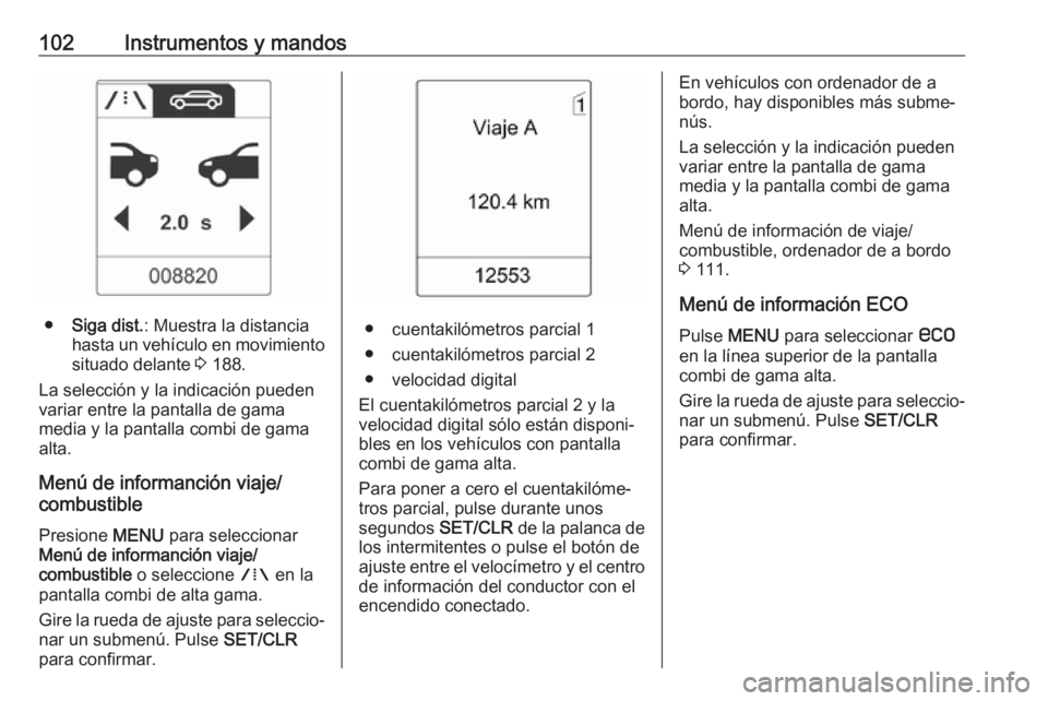 OPEL ASTRA J 2018.5  Manual de Instrucciones (in Spanish) 102Instrumentos y mandos
●Siga dist. : Muestra la distancia
hasta un vehículo en movimiento
situado delante  3 188.
La selección y la indicación pueden
variar entre la pantalla de gama
media y la