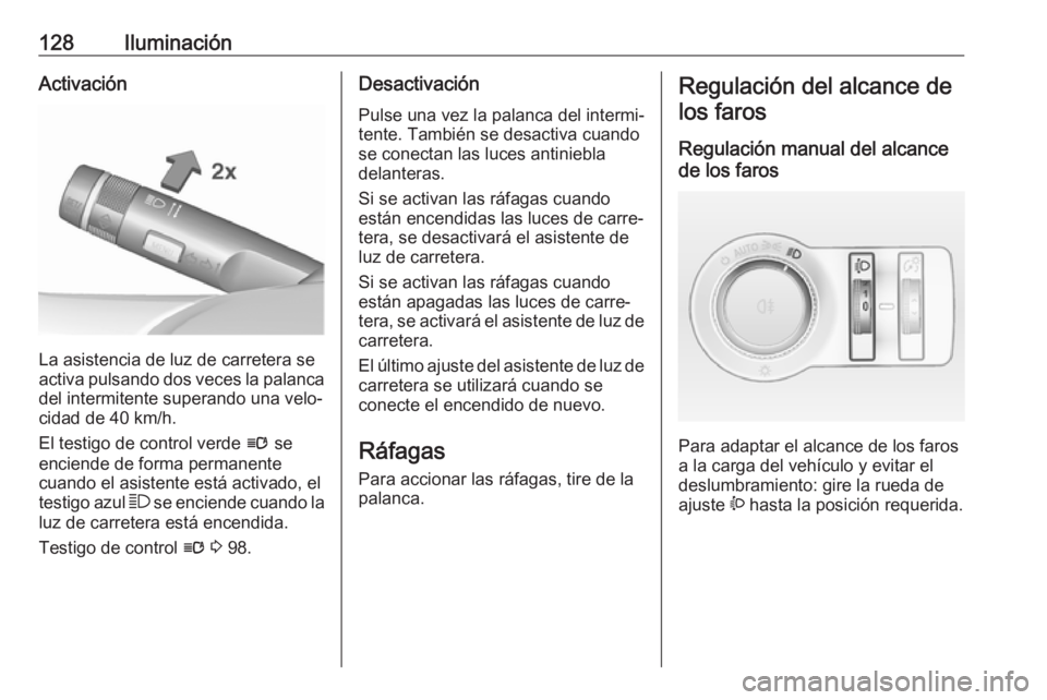 OPEL ASTRA J 2018.5  Manual de Instrucciones (in Spanish) 128IluminaciónActivación
La asistencia de luz de carretera se
activa pulsando dos veces la palanca
del intermitente superando una velo‐
cidad de 40 km/h.
El testigo de control verde  l se
enciende