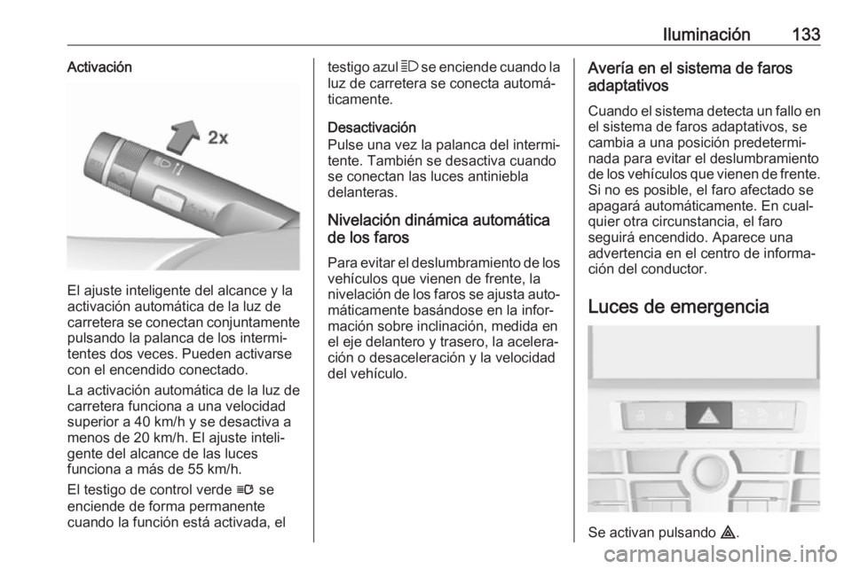 OPEL ASTRA J 2018.5  Manual de Instrucciones (in Spanish) Iluminación133Activación
El ajuste inteligente del alcance y la
activación automática de la luz de carretera se conectan conjuntamente pulsando la palanca de los intermi‐
tentes dos veces. Puede