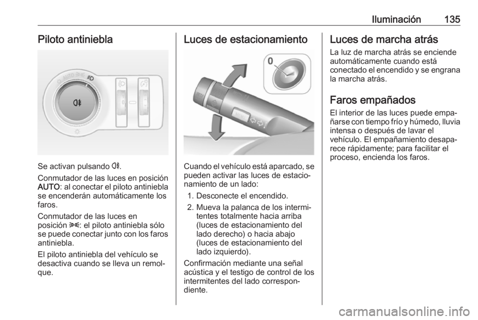 OPEL ASTRA J 2018.5  Manual de Instrucciones (in Spanish) Iluminación135Piloto antiniebla
Se activan pulsando r.
Conmutador de las luces en posición AUTO : al conectar el piloto antiniebla
se encenderán automáticamente los
faros.
Conmutador de las luces 