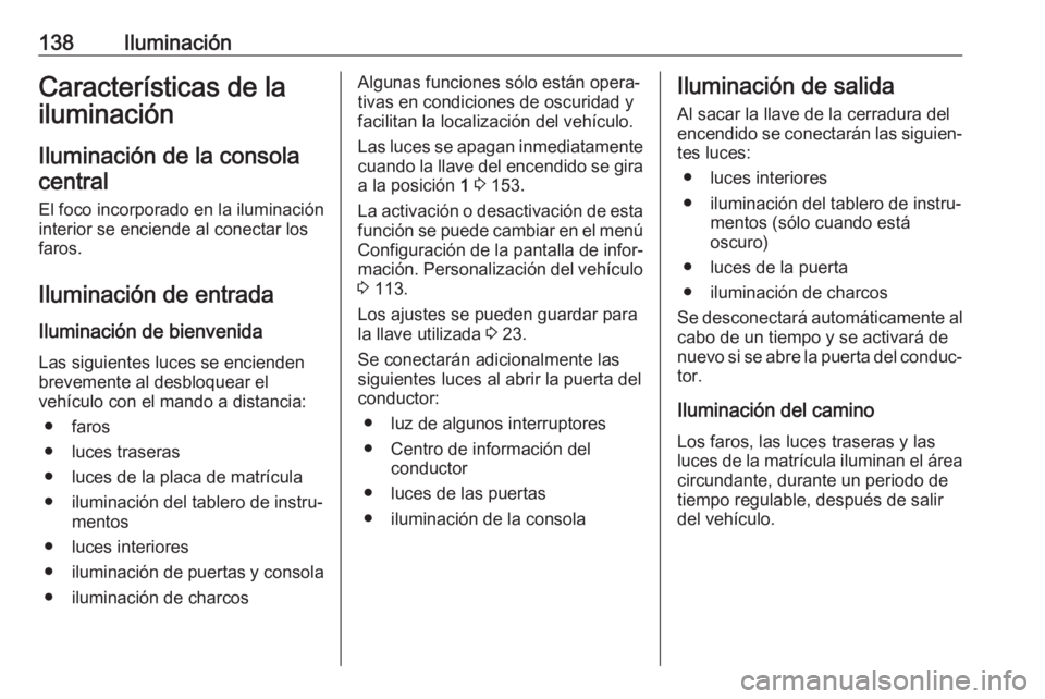OPEL ASTRA J 2018.5  Manual de Instrucciones (in Spanish) 138IluminaciónCaracterísticas de la
iluminación
Iluminación de la consola central
El foco incorporado en la iluminación
interior se enciende al conectar los
faros.
Iluminación de entrada Ilumina