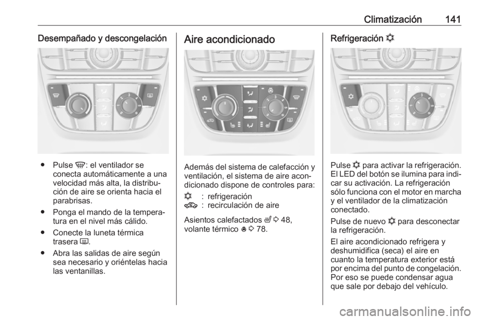 OPEL ASTRA J 2018.5  Manual de Instrucciones (in Spanish) Climatización141Desempañado y descongelación
●Pulse  V: el ventilador se
conecta automáticamente a una
velocidad más alta, la distribu‐
ción de aire se orienta hacia el
parabrisas.
● Ponga