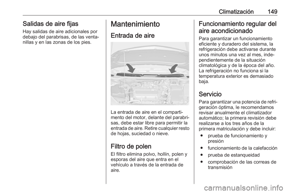 OPEL ASTRA J 2018.5  Manual de Instrucciones (in Spanish) Climatización149Salidas de aire fijas
Hay salidas de aire adicionales por
debajo del parabrisas, de las venta‐
nillas y en las zonas de los pies.Mantenimiento
Entrada de aire
La entrada de aire en 