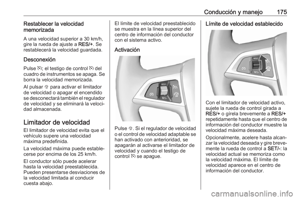 OPEL ASTRA J 2018.5  Manual de Instrucciones (in Spanish) Conducción y manejo175Restablecer la velocidad
memorizada
A una velocidad superior a 30 km/h,
gire la rueda de ajuste a  RES/+. Se
restablecerá la velocidad guardada.
Desconexión Pulse  m; el testi