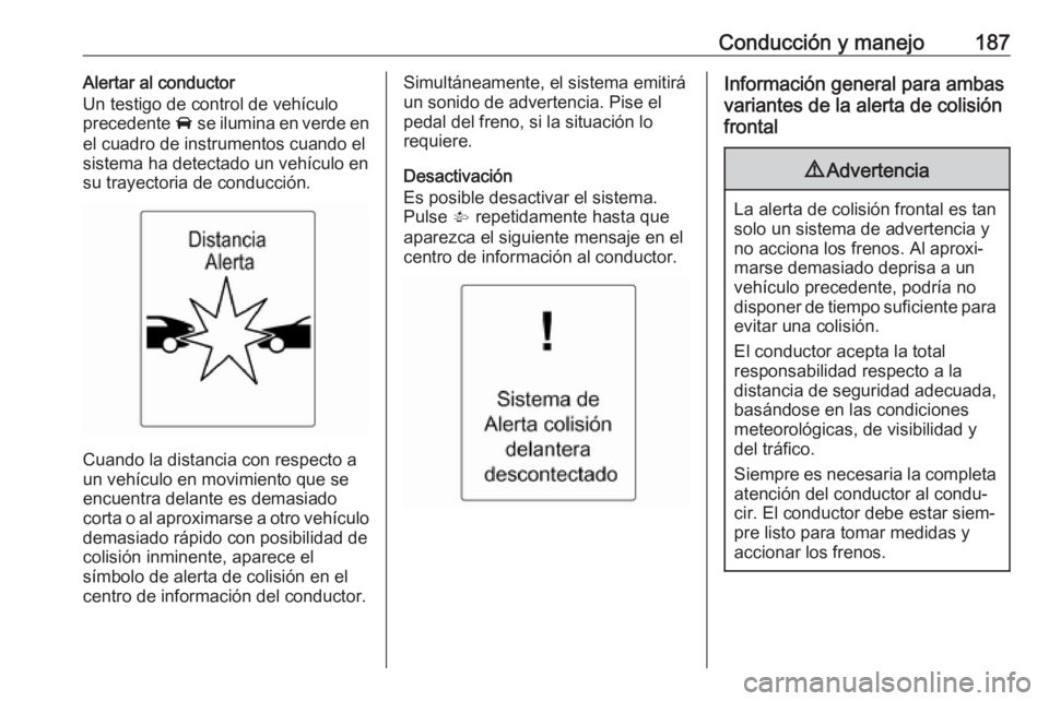 OPEL ASTRA J 2018.5  Manual de Instrucciones (in Spanish) Conducción y manejo187Alertar al conductor
Un testigo de control de vehículo
precedente  A se ilumina en verde en
el cuadro de instrumentos cuando el
sistema ha detectado un vehículo en
su trayecto