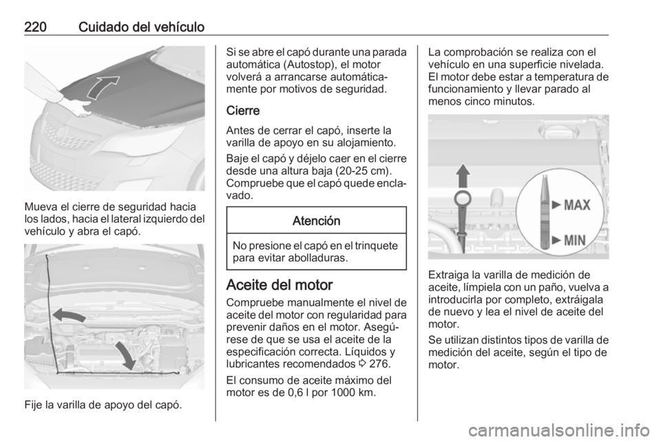 OPEL ASTRA J 2018.5  Manual de Instrucciones (in Spanish) 220Cuidado del vehículo
Mueva el cierre de seguridad hacia
los lados, hacia el lateral izquierdo del
vehículo y abra el capó.
Fije la varilla de apoyo del capó.
Si se abre el capó durante una par