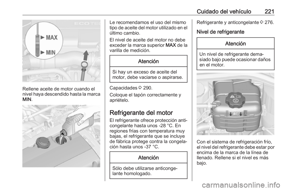OPEL ASTRA J 2018.5  Manual de Instrucciones (in Spanish) Cuidado del vehículo221
Rellene aceite de motor cuando el
nivel haya descendido hasta la marca MIN .
Le recomendamos el uso del mismo
tipo de aceite del motor utilizado en el
último cambio.
El nivel
