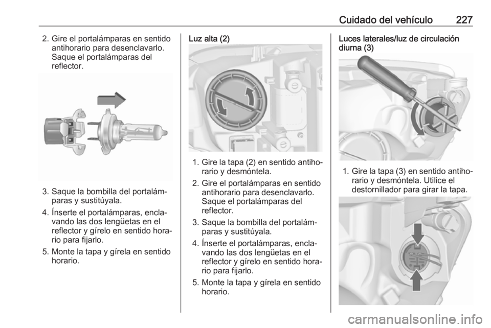 OPEL ASTRA J 2018.5  Manual de Instrucciones (in Spanish) Cuidado del vehículo2272. Gire el portalámparas en sentidoantihorario para desenclavarlo.
Saque el portalámparas del reflector.
3. Saque la bombilla del portalám‐ paras y sustitúyala.
4. Ínser