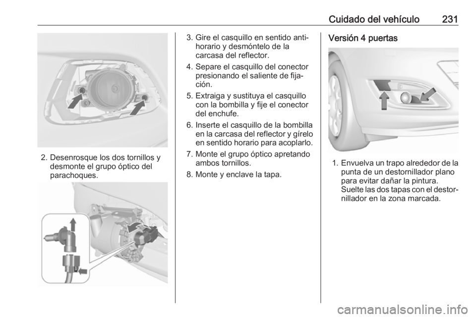 OPEL ASTRA J 2018.5  Manual de Instrucciones (in Spanish) Cuidado del vehículo231
2. Desenrosque los dos tornillos ydesmonte el grupo óptico del
parachoques.
3. Gire el casquillo en sentido anti‐ horario y desmóntelo de la
carcasa del reflector.
4. Sepa