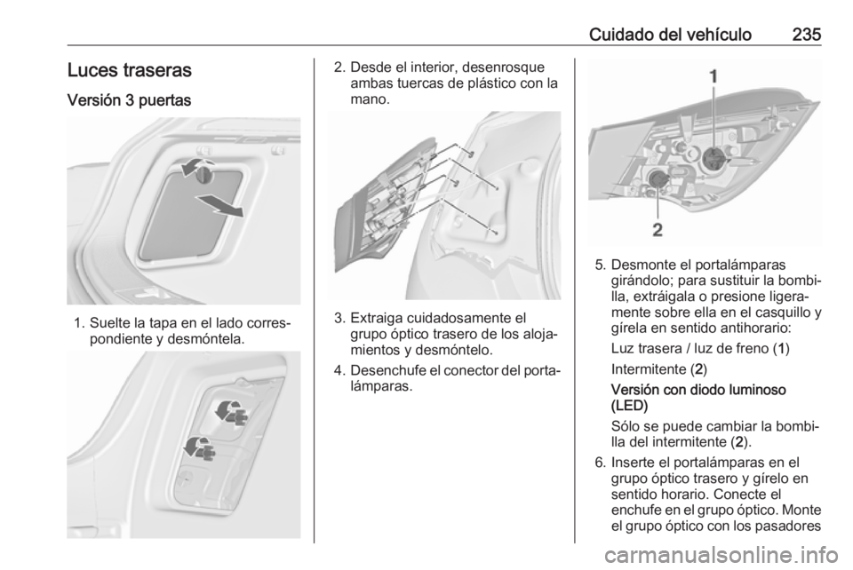 OPEL ASTRA J 2018.5  Manual de Instrucciones (in Spanish) Cuidado del vehículo235Luces traseras
Versión 3 puertas
1. Suelte la tapa en el lado corres‐ pondiente y desmóntela.
2. Desde el interior, desenrosqueambas tuercas de plástico con la
mano.
3. Ex