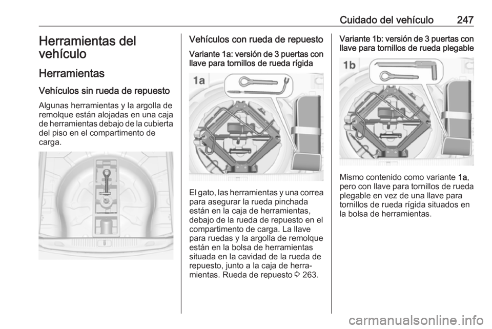 OPEL ASTRA J 2018.5  Manual de Instrucciones (in Spanish) Cuidado del vehículo247Herramientas del
vehículo
Herramientas Vehículos sin rueda de repuesto
Algunas herramientas y la argolla de remolque están alojadas en una caja
de herramientas debajo de la 