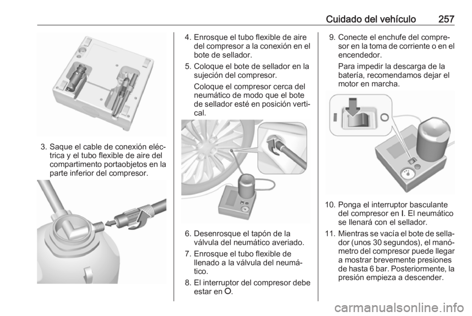 OPEL ASTRA J 2018.5  Manual de Instrucciones (in Spanish) Cuidado del vehículo257
3. Saque el cable de conexión eléc‐trica y el tubo flexible de aire del
compartimento portaobjetos en la
parte inferior del compresor.
4. Enrosque el tubo flexible de aire