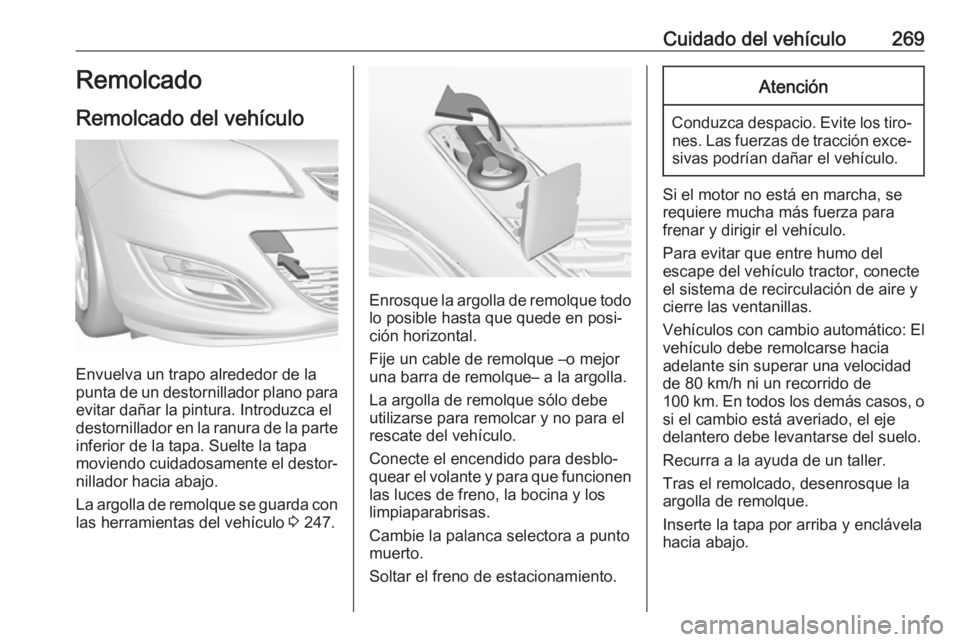 OPEL ASTRA J 2018.5  Manual de Instrucciones (in Spanish) Cuidado del vehículo269Remolcado
Remolcado del vehículo
Envuelva un trapo alrededor de la
punta de un destornillador plano para
evitar dañar la pintura. Introduzca el
destornillador en la ranura de
