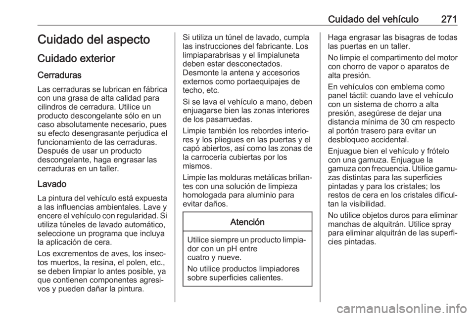 OPEL ASTRA J 2018.5  Manual de Instrucciones (in Spanish) Cuidado del vehículo271Cuidado del aspecto
Cuidado exterior Cerraduras
Las cerraduras se lubrican en fábrica con una grasa de alta calidad para
cilindros de cerradura. Utilice un
producto descongela
