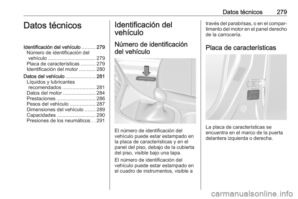 OPEL ASTRA J 2018.5  Manual de Instrucciones (in Spanish) Datos técnicos279Datos técnicosIdentificación del vehículo.........279
Número de identificación del vehículo .................................. 279
Placa de características ..........279
Ident