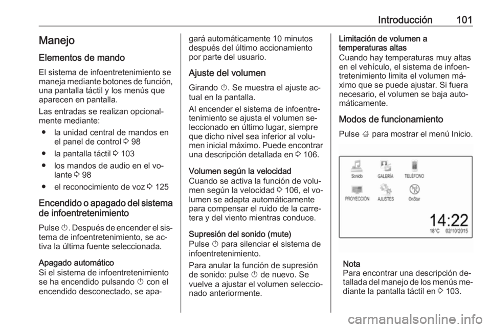 OPEL ASTRA K 2016  Manual de infoentretenimiento (in Spanish) Introducción101Manejo
Elementos de mando
El sistema de infoentretenimiento se
maneja mediante botones de función, una pantalla táctil y los menús que
aparecen en pantalla.
Las entradas se realizan