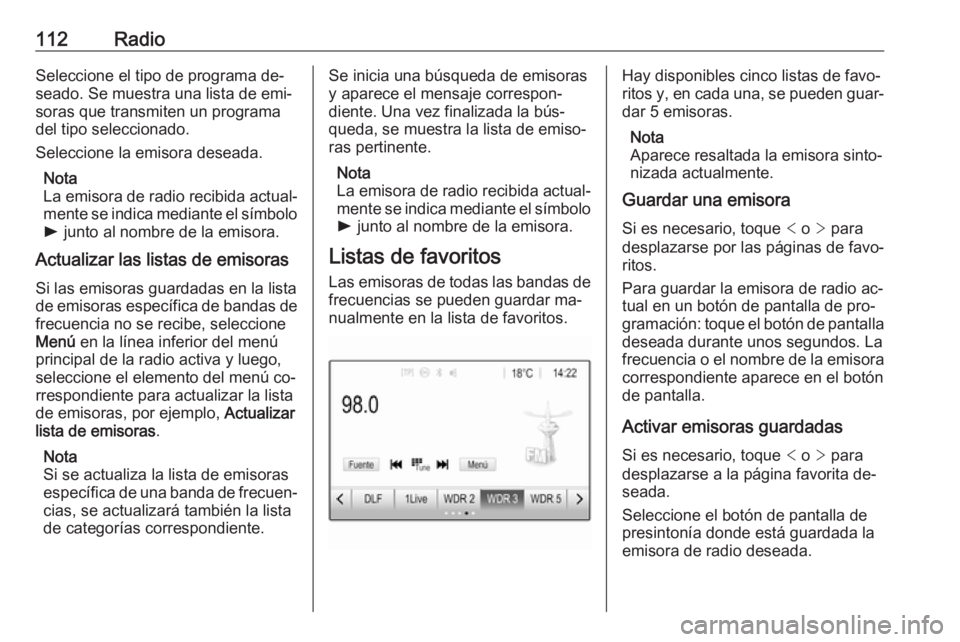 OPEL ASTRA K 2016  Manual de infoentretenimiento (in Spanish) 112RadioSeleccione el tipo de programa de‐
seado. Se muestra una lista de emi‐ soras que transmiten un programa
del tipo seleccionado.
Seleccione la emisora deseada.
Nota
La emisora de radio recib