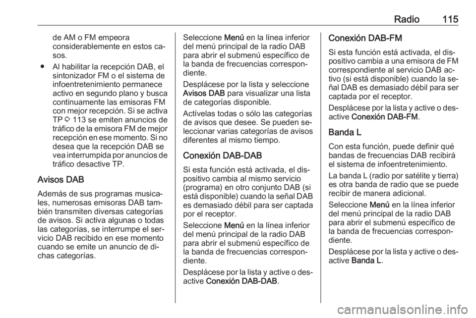 OPEL ASTRA K 2016  Manual de infoentretenimiento (in Spanish) Radio115de AM o FM empeora
considerablemente en estos ca‐
sos.
● Al habilitar la recepción DAB, el sintonizador FM o el sistema de
infoentretenimiento permanece
activo en segundo plano y busca co