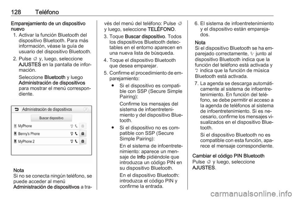 OPEL ASTRA K 2016  Manual de infoentretenimiento (in Spanish) 128TeléfonoEmparejamiento de un dispositivo
nuevo
1. Activar la función Bluetooth del dispositivo Bluetooth. Para más
información, véase la guía de
usuario del dispositivo Bluetooth.
2. Pulse  ;