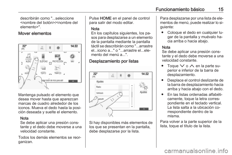 OPEL ASTRA K 2016  Manual de infoentretenimiento (in Spanish) Funcionamiento básico15describirán como "...seleccione
<nombre del botón>/<nombre del
elemento>".
Mover elementos
Mantenga pulsado el elemento que
desea mover hasta que aparezcan
marcas de 