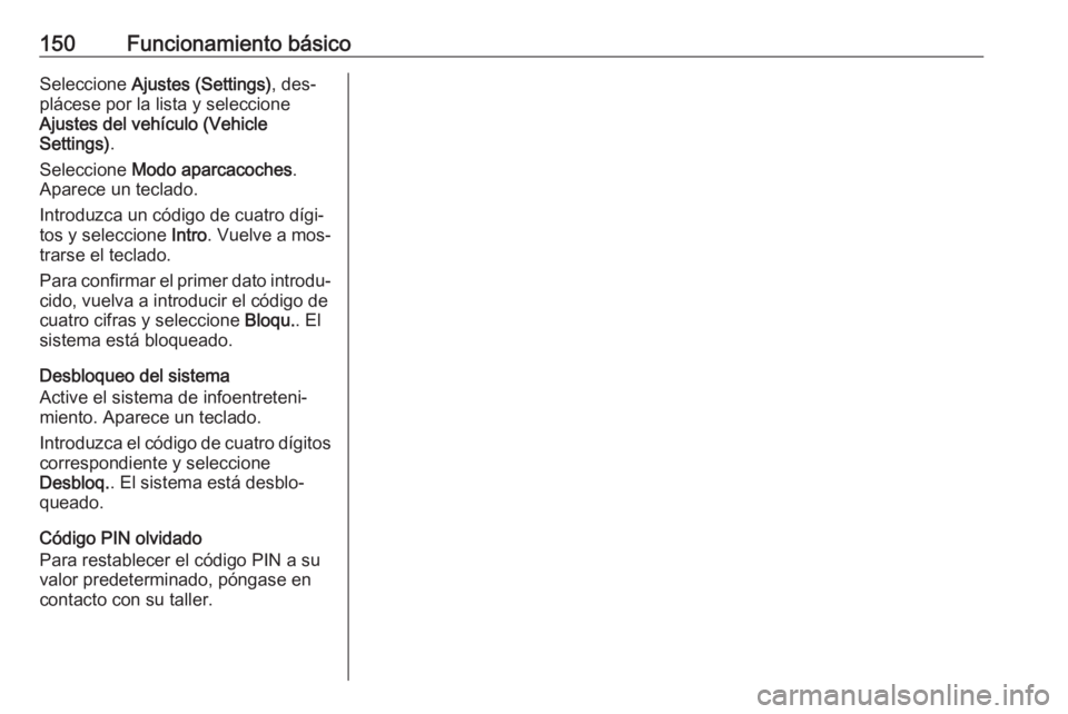 OPEL ASTRA K 2016  Manual de infoentretenimiento (in Spanish) 150Funcionamiento básicoSeleccione Ajustes (Settings) , des‐
plácese por la lista y seleccione
Ajustes del vehículo (Vehicle
Settings) .
Seleccione  Modo aparcacoches .
Aparece un teclado.
Introd