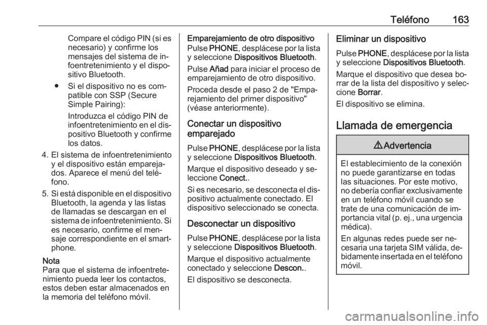 OPEL ASTRA K 2016  Manual de infoentretenimiento (in Spanish) Teléfono163Compare el código PIN (si es
necesario) y confirme los
mensajes del sistema de in‐ foentretenimiento y el dispo‐
sitivo Bluetooth.
● Si el dispositivo no es com‐ patible con SSP (