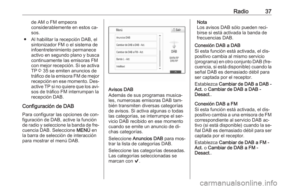 OPEL ASTRA K 2016  Manual de infoentretenimiento (in Spanish) Radio37de AM o FM empeora
considerablemente en estos ca‐
sos.
● Al habilitar la recepción DAB, el sintonizador FM o el sistema de
infoentretenimiento permanece
activo en segundo plano y busca con
