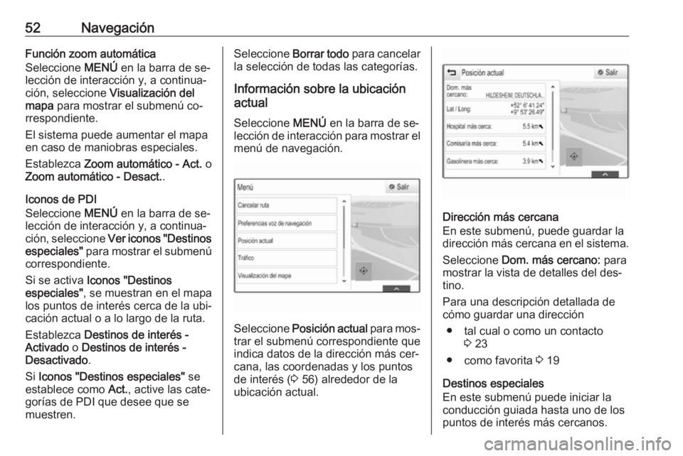 OPEL ASTRA K 2016  Manual de infoentretenimiento (in Spanish) 52NavegaciónFunción zoom automática
Seleccione  MENÚ en la barra de se‐
lección de interacción y, a continua‐
ción, seleccione  Visualización del
mapa  para mostrar el submenú co‐
rresp