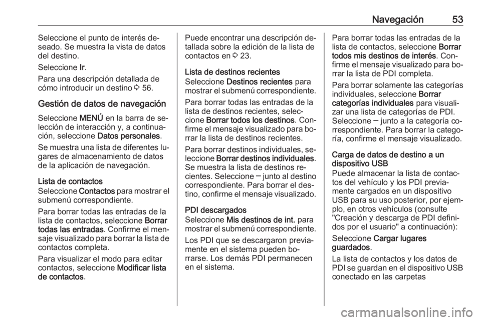 OPEL ASTRA K 2016  Manual de infoentretenimiento (in Spanish) Navegación53Seleccione el punto de interés de‐
seado. Se muestra la vista de datos
del destino.
Seleccione  Ir.
Para una descripción detallada de
cómo introducir un destino  3 56.
Gestión de da