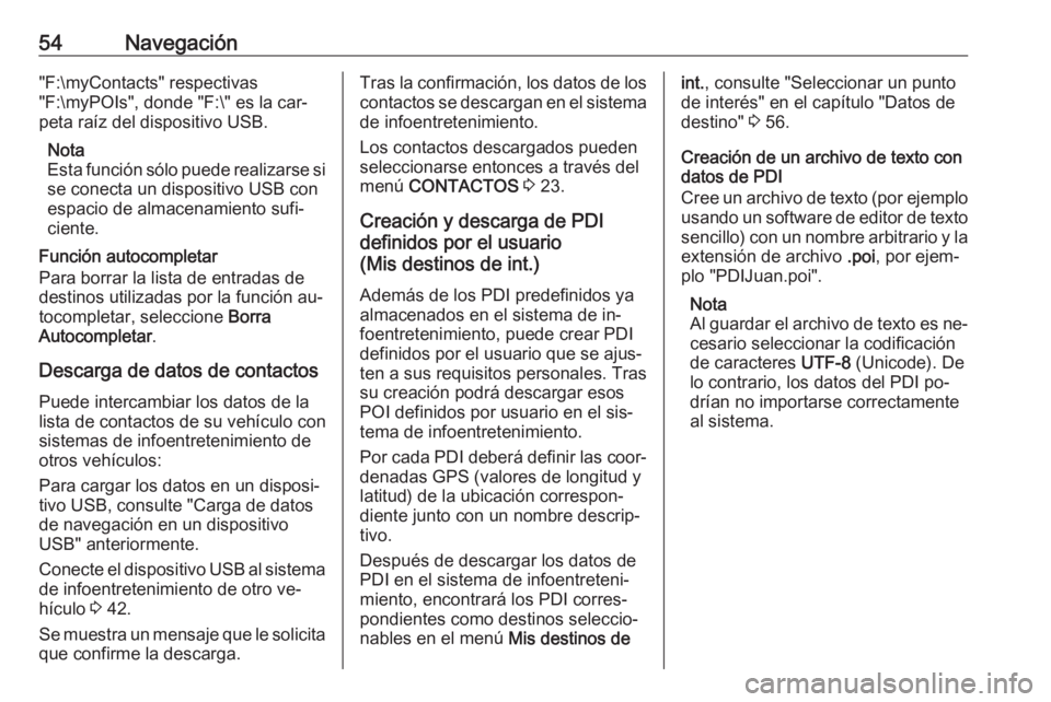 OPEL ASTRA K 2016  Manual de infoentretenimiento (in Spanish) 54Navegación"F:\myContacts" respectivas
"F:\myPOIs", donde "F:\" es la car‐
peta raíz del dispositivo USB.
Nota
Esta función sólo puede realizarse si
se conecta un dispos