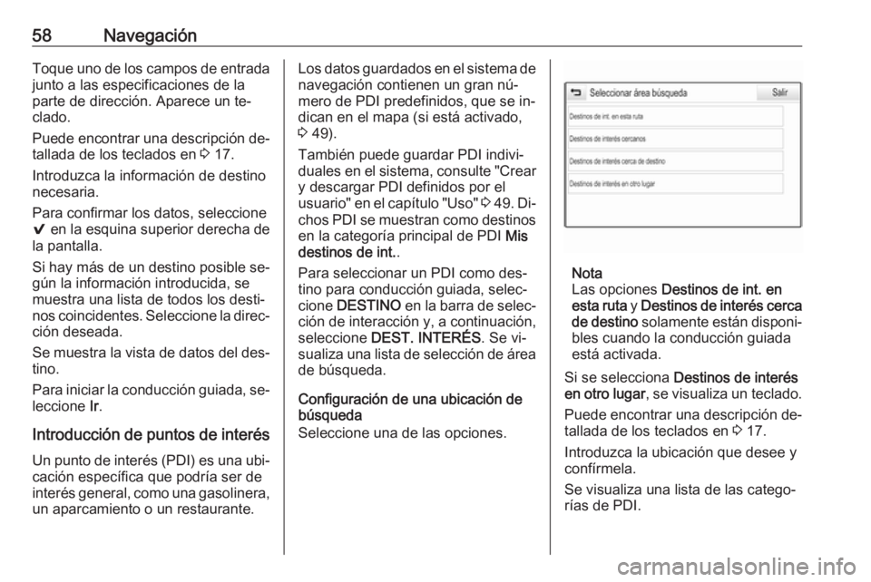OPEL ASTRA K 2016  Manual de infoentretenimiento (in Spanish) 58NavegaciónToque uno de los campos de entradajunto a las especificaciones de la
parte de dirección. Aparece un te‐
clado.
Puede encontrar una descripción de‐
tallada de los teclados en  3 17.
