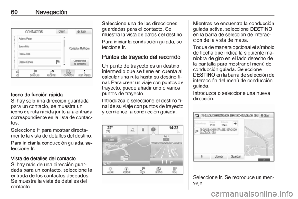 OPEL ASTRA K 2016  Manual de infoentretenimiento (in Spanish) 60Navegación
Icono de función rápida
Si hay sólo una dirección guardada
para un contacto, se muestra un
icono de ruta rápida junto a la entrada
correspondiente en la lista de contac‐
tos.
Sele