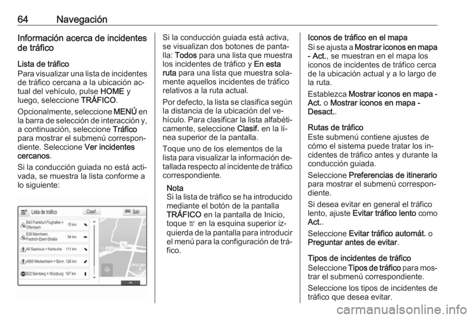 OPEL ASTRA K 2016  Manual de infoentretenimiento (in Spanish) 64NavegaciónInformación acerca de incidentes
de tráfico
Lista de tráfico
Para visualizar una lista de incidentes de tráfico cercana a la ubicación ac‐
tual del vehículo, pulse  HOME y
luego, 