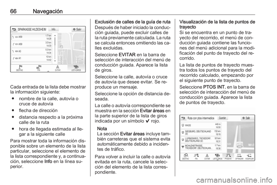 OPEL ASTRA K 2016  Manual de infoentretenimiento (in Spanish) 66Navegación
Cada entrada de la lista debe mostrar
la información siguiente:
● nombre de la calle, autovía o cruce de autovía
● flecha de dirección
● distancia respecto a la próxima calle 