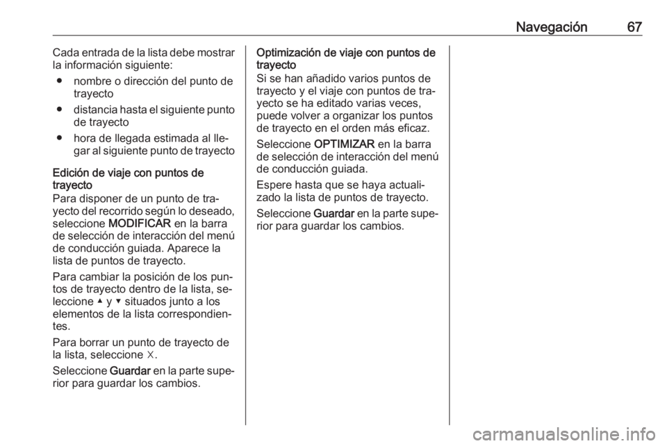 OPEL ASTRA K 2016  Manual de infoentretenimiento (in Spanish) Navegación67Cada entrada de la lista debe mostrar
la información siguiente:
● nombre o dirección del punto de trayecto
● distancia hasta el siguiente punto
de trayecto
● hora de llegada estim
