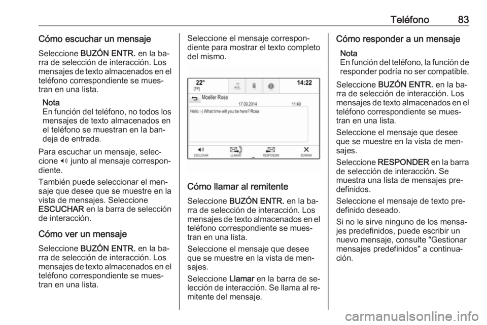 OPEL ASTRA K 2016  Manual de infoentretenimiento (in Spanish) Teléfono83Cómo escuchar un mensajeSeleccione  BUZÓN ENTR.  en la ba‐
rra de selección de interacción. Los mensajes de texto almacenados en el
teléfono correspondiente se mues‐
tran en una li