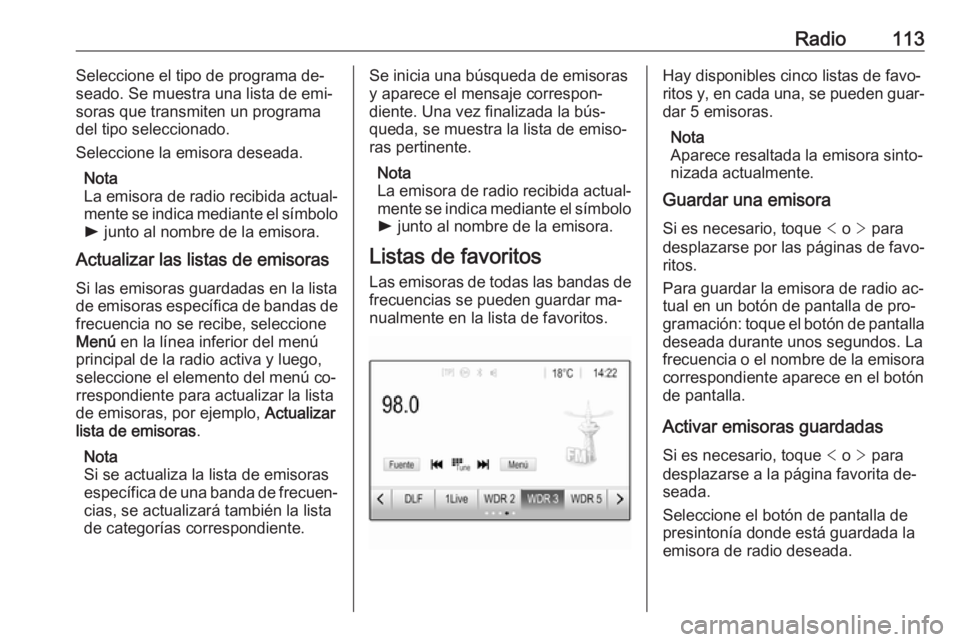 OPEL ASTRA K 2016.5  Manual de infoentretenimiento (in Spanish) Radio113Seleccione el tipo de programa de‐
seado. Se muestra una lista de emi‐ soras que transmiten un programa
del tipo seleccionado.
Seleccione la emisora deseada.
Nota
La emisora de radio recib