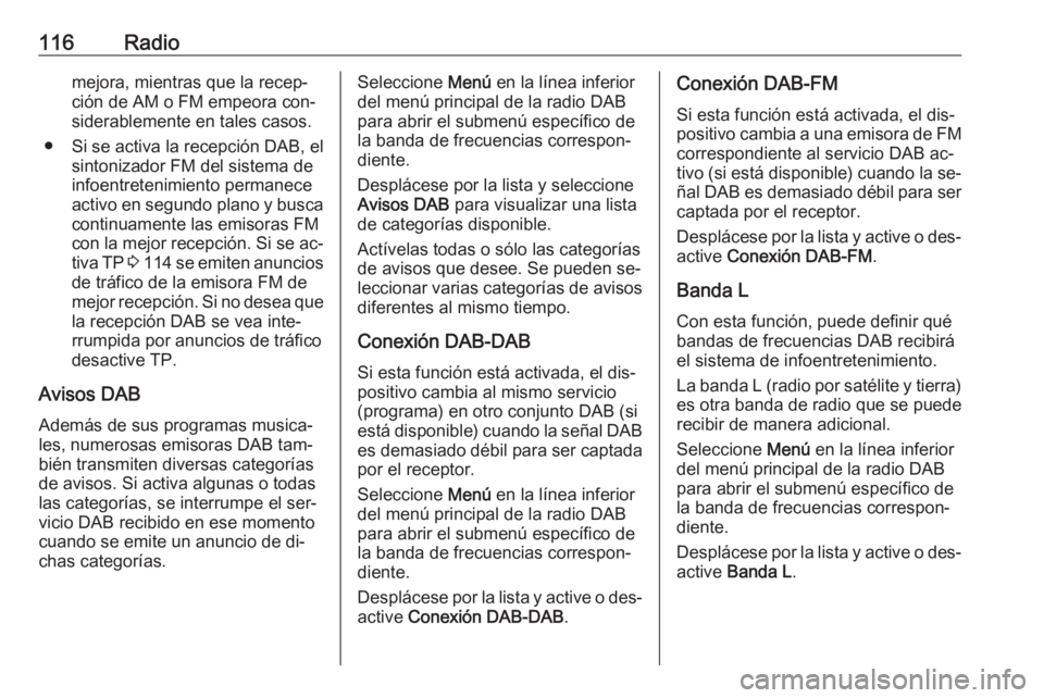 OPEL ASTRA K 2016.5  Manual de infoentretenimiento (in Spanish) 116Radiomejora, mientras que la recep‐ción de AM o FM empeora con‐
siderablemente en tales casos.
● Si se activa la recepción DAB, el sintonizador FM del sistema de
infoentretenimiento permane