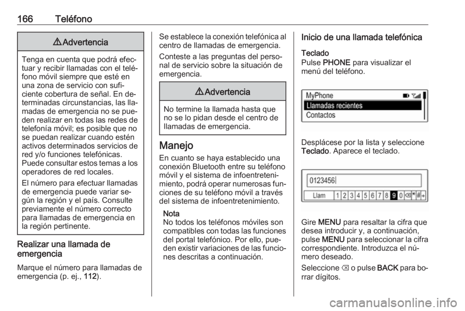 OPEL ASTRA K 2016.5  Manual de infoentretenimiento (in Spanish) 166Teléfono9Advertencia
Tenga en cuenta que podrá efec‐
tuar y recibir llamadas con el telé‐
fono móvil siempre que esté en
una zona de servicio con sufi‐
ciente cobertura de señal. En de