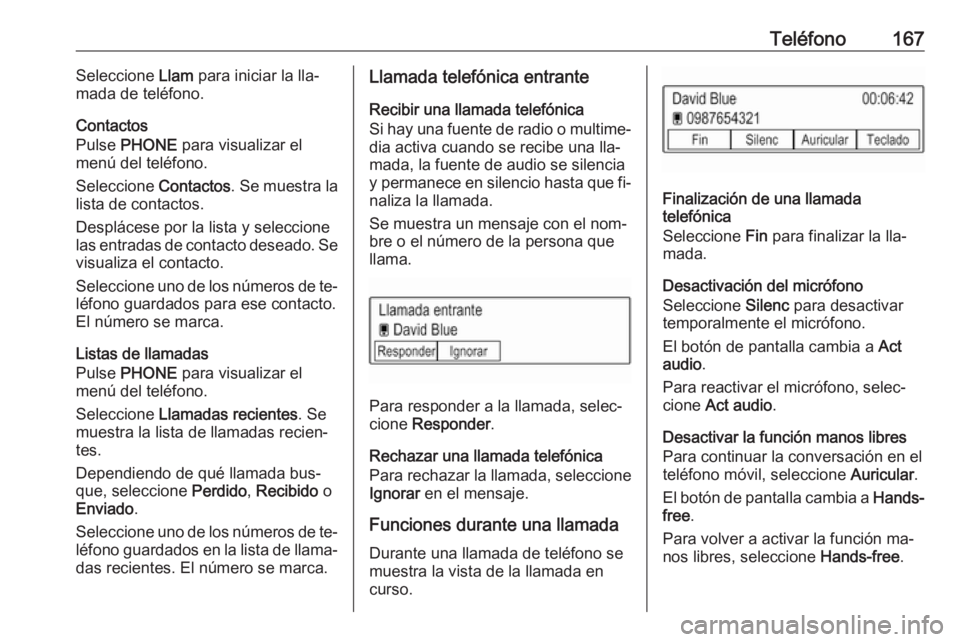 OPEL ASTRA K 2016.5  Manual de infoentretenimiento (in Spanish) Teléfono167Seleccione Llam para iniciar la lla‐
mada de teléfono.
Contactos
Pulse  PHONE  para visualizar el
menú del teléfono.
Seleccione  Contactos. Se muestra la
lista de contactos.
Despláce