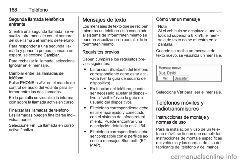 OPEL ASTRA K 2016.5  Manual de infoentretenimiento (in Spanish) 168TeléfonoSegunda llamada telefónica
entrante
Si entra una segunda llamada, se vi‐ sualiza otro mensaje con el nombre
del que llama o el número de teléfono.
Para responder a una segunda lla‐

